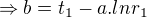 $\Rightarrow b=t_{1}-a.lnr_{1}$