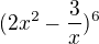 $(2x^{2} - \frac{3}{x})^{6}$