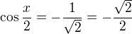 $\cos \frac x2=-\frac{1}{\sqrt2}=-\frac{\sqrt2}{2}$