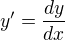 $y' = \frac {dy} {dx} $