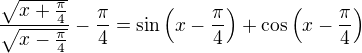 $\frac{\sqrt{x+\frac{\pi}{4}}}{\sqrt{x-\frac{\pi}{4}}}-\frac{\pi}{4}=\sin\(x-\frac{\pi}{4}\)+\cos\(x-\frac{\pi}{4}\)$