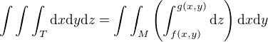 $\int \int \int_T \text{d}x \text{d}y \text{d}z = \int \int_M \(\int_{f(x,y)}^{g(x,y)}\text{d}z\)\text{d}x \text{d}y $
