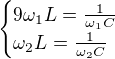 $\begin{cases}9\omega _1L=\frac{1}{\omega _1C}\\\omega _2L=\frac{1}{\omega _2C}\end{cases}$