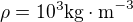 $\rho = 10^3 \mathrm{kg \cdot m}^{-3}$
