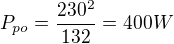 $P_{po}=\frac{230^2}{132} = 400 W$