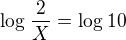 $\log_{}\frac{2}{X}= \log_{}10$