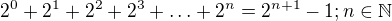 $2^{0} +2^{1} +2^{2} + 2^{3} +\ldots + 2^{n} = 2^{n+1} -1; n\in \mathbb{N}$