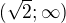 $(\sqrt{2}; \infty )$