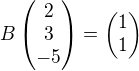 $B\begin{pmatrix} 2 \\ 3 \\ -5 \end{pmatrix}=\begin{pmatrix} 1 \\ 1 \end{pmatrix}$