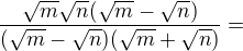 $\frac{\sqrt{m}\sqrt{n}(\sqrt{m}-\sqrt{n})}{(\sqrt{m}-\sqrt{n})(\sqrt{m}+\sqrt{n})}=$