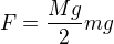 $F=\frac{Mg}{2}mg$