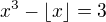 $x^3-\lfloor x \rfloor = 3$