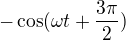 $- \cos(\omega t+\frac{3\pi }{2})$