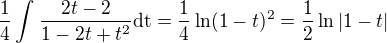 $\frac{1}{4}\int_{}^{}\frac{2t-2}{1-2t+t^2}\text{dt}=\frac{1}{4}\ln (1-t)^2=\frac{1}{2}\ln |1-t|$