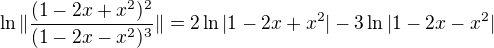 $\ln \| \frac{(1-2x+x^2)^2}{(1-2x-x^2)^3} \| = 2 \ln |1-2x+x^2| - 3 \ln |1-2x-x^2|$
