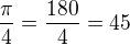 $\frac{\pi}{4}=\frac{180}{4}=45$