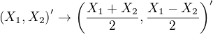 $\(X_1, X_2\)^{\prime}\to\(\frac{X_1+X_2}{2},\frac{X_1-X_2}{2}\)^{\prime}$