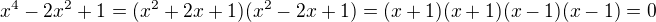 $x^4-2x^2+1=(x^2 + 2x + 1)(x^2 - 2x + 1)=(x+1)(x+1)(x-1)(x-1)=0$