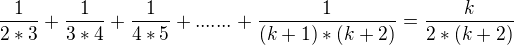 $\frac{1}{2*3}+\frac{1}{3*4}+\frac{1}{4*5}+.......+\frac{1}{(k+1)*(k+2)} = \frac{k}{2*(k+2)}$