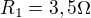 $R_{1} = 3,5\Omega $