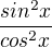 $\frac{sin^{2}x}{cos^{2}x}$