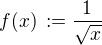$f(x)\,:=\frac{1}{\sqrt{x}}$