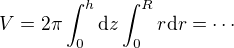 $V=2\pi\int_0^h \mathrm{d}z\int_0^R r\mathrm{d}r=\cdots$