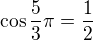 $\cos{\frac{5}{3}\pi} = \frac{1}{2}$