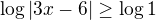 $ \log |3x-6| \geq \log 1$