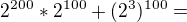 $2^{200}*2^{100}+(2^3)^{100}=$
