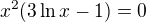 $x^2(3\ln x-1)=0$