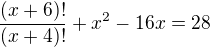 $\frac{(x+6)!}{(x+4)!}+x^{2} - 16x = 28$