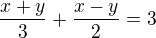 $\frac{x+y}{3} + \frac{x-y}{2} = 3$