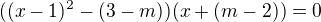 $((x-1)^2-(3-m))(x+(m-2))=0$