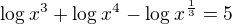 $\log_{}x^{3}+\log_{}x^{4}-\log_{}x^{\frac{1}{3}}=5$