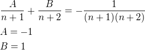 $\frac{A}{n+1}+\frac{B}{n+2}=-\frac{1}{(n+1)(n+2)}\nlA=-1\nlB=1$