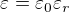 $\varepsilon = \varepsilon_0\varepsilon_r$