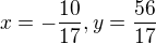 $x=-\frac{10}{17}, y=\frac{56}{17}$