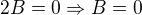 $2B=0 \Rightarrow B=0$