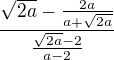 $\frac{\sqrt{2a}-\frac{2a}{a + \sqrt{2a}}}{\frac{\sqrt{2a}-2}{a-2}}$