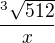 $\frac{^{3}\sqrt{512}}{x}$