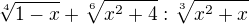$\sqrt[4]{1-x}+ \sqrt[6]{x^{2}+4} : \sqrt[3]{x^{2}+x}$