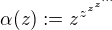 $\alpha (z):=z^{z^{z^{z^{\cdots}}}}$