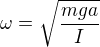$\omega =\sqrt{\frac{mga}{I}}$