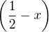 $\bigg(\frac{1}{2}-x\bigg)$
