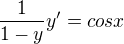$\frac{1}{1-y} y'=cosx$