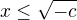 $x \le \sqrt{-c}$