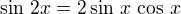 $\sin\,2x=2\sin\,x\,\cos\,x$