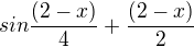 $sin\frac{(2-x)}{4}+\frac{(2-x)}{2}$