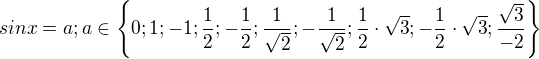 $sin x = a; a \in {\{0; 1; -1; \frac12; -\frac12; \frac{1}{\sqrt2}; -\frac{1}{\sqrt2}; \frac12 \cdot \sqrt3; - \frac12 \cdot \sqrt3;\frac{\sqrt3}{-2}\}}$